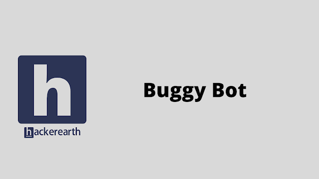 HackerEarth Buggy Bot problem solution