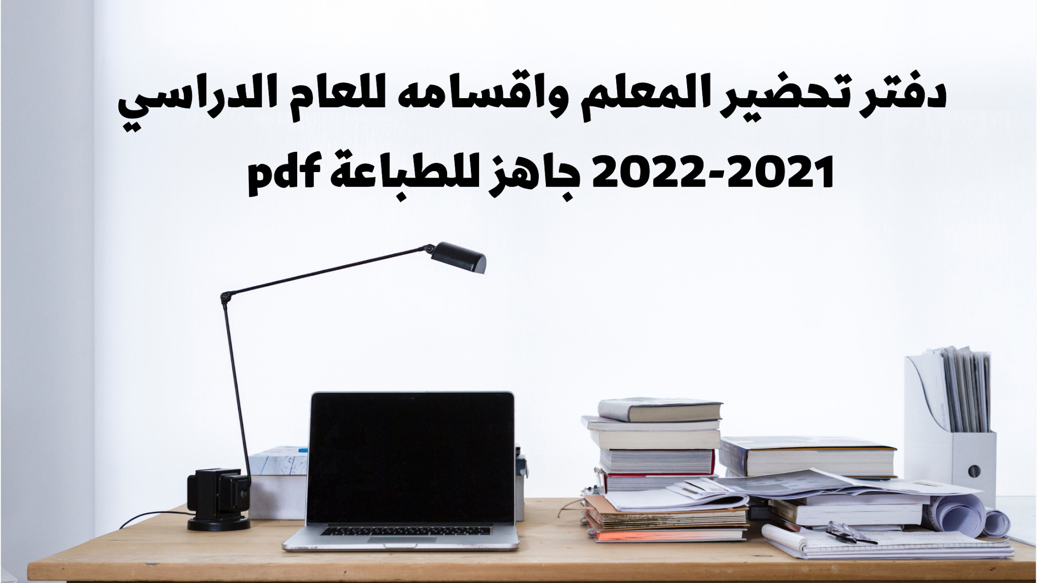 دفتر تحضير المعلم واقسامه للعام الدراسي 2021-2022 جاهز للطباعة pdf