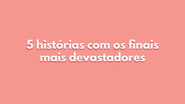 5 histórias com finais devastadores