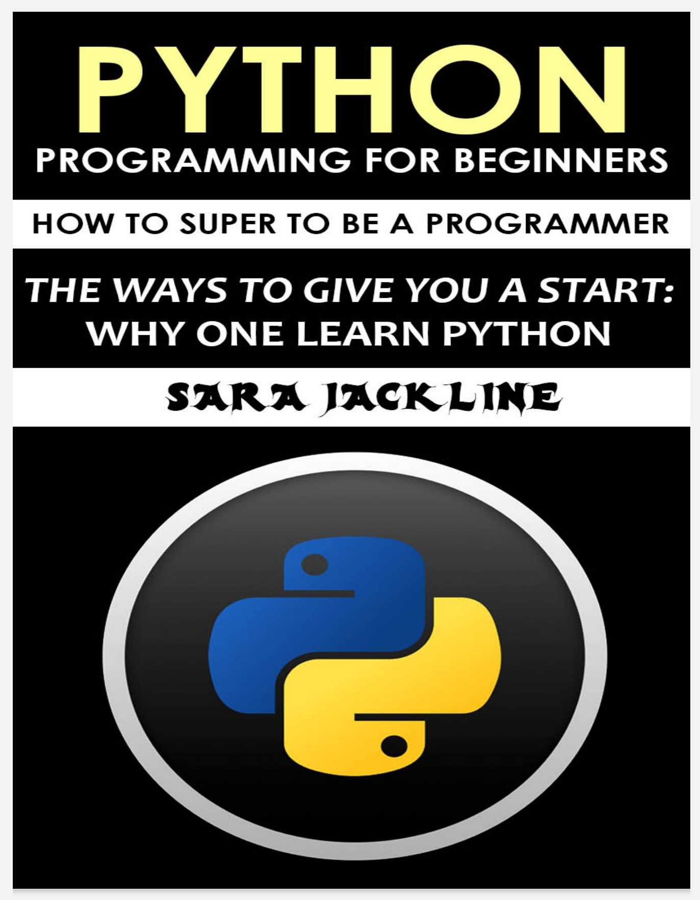 Python Programming For Beginners: How To Super To Be A Programmer: The Ways To Give You A Start: Why One Learn Python