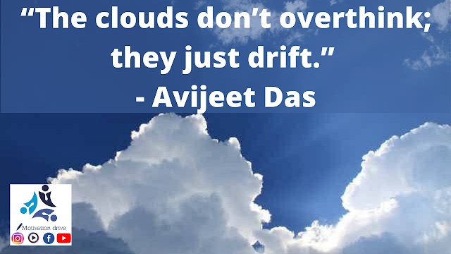 “The clouds don’t overthink; they just drift.” - Avijeet Das