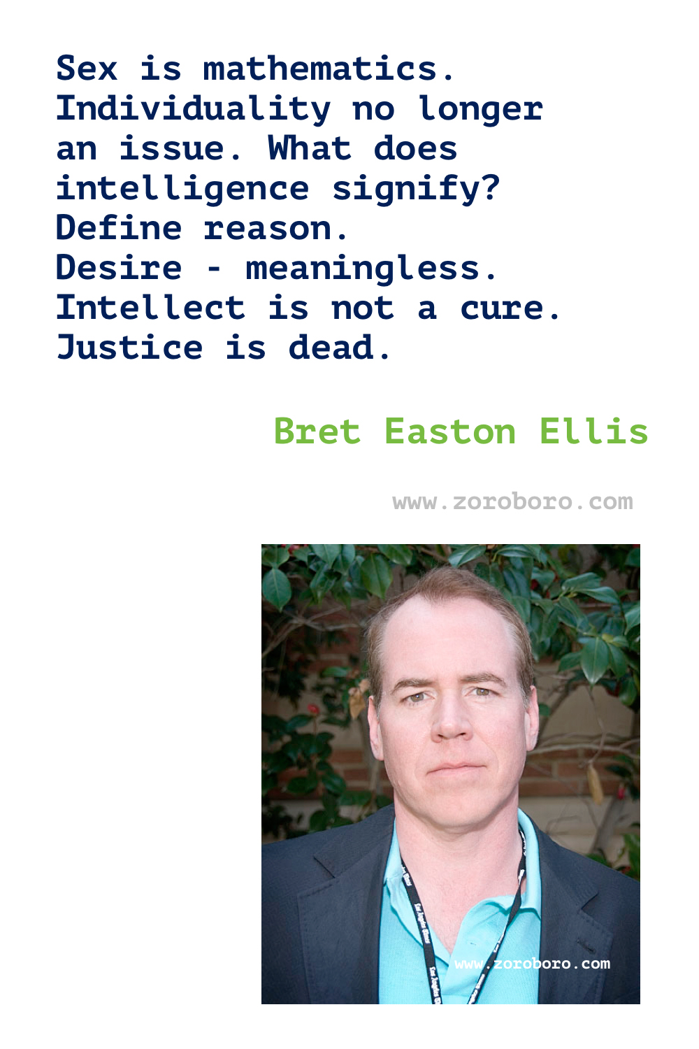 Bret Easton Ellis Quotes. Bret Ellis Books Quotes. Bret Easton Ellis American Psycho Quotes , Less Than Zero (novel), The Rules of Attraction, Glamorama & Lunar Park. Bret Easton Ellis Quotes.