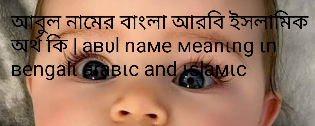 আবুল নামের অর্থ কি,আবুল নামের বাংলা অর্থ কি, আবুল নামের আরবি অর্থ কি,আবুল নামের ইসলামিক অর্থ কি, Abul name meaning in bengali arabic and islamic, Abul ortho ki, Abul name meaning