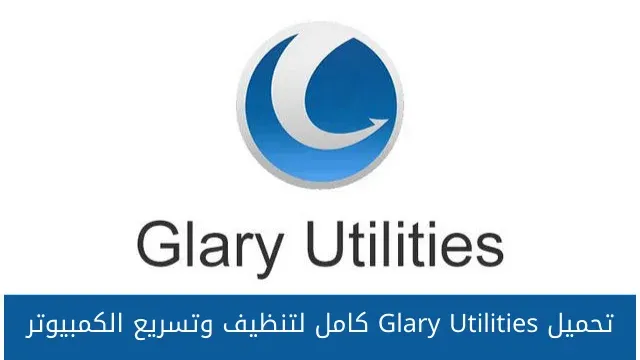 تحميل Glary Utilities كامل لتنظيف وتسريع الكمبيوتر