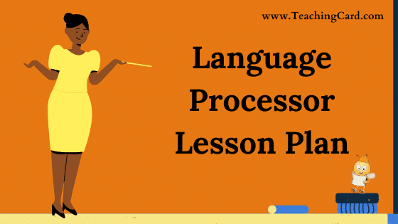 Language Processor Lesson Plan In English For Class 10,11 Teachers, B.Ed, DELED, M.Ed On Mega, Simulated, Real School Teaching Skill Free Download PDF | Computer Science Lesson Plan On Language Processor For B.Ed 1st Year, 2nd Year And DELED - Shared By teachingcard.com