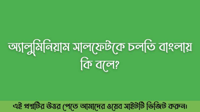 অ্যালুমিনিয়াম সালফেটকে চলতি বাংলায় কি বলে?