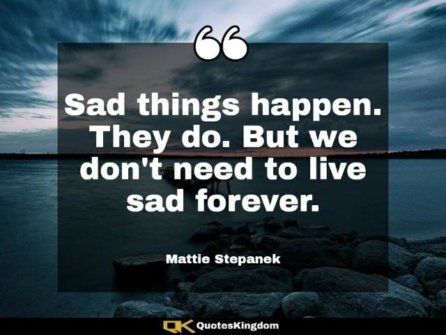 Short sadness quote. Motivational sad quote. Sad things happen. They do. But we don't need to live ...