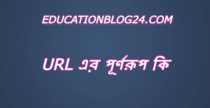 url এর পূর্ণরূপ কি,url Full Meaning,url এর সম্পূর্ণ রুপ কি,