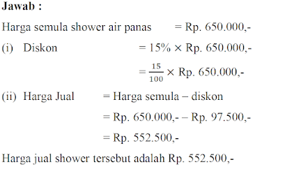 Seorang penjual pada saat cuci gudang menawarkan diskon sebesar 15% untuk shower air panas. Jika harga semula shower tersebut Rp. 650.000,-, carilah harga jual shower tersebut.