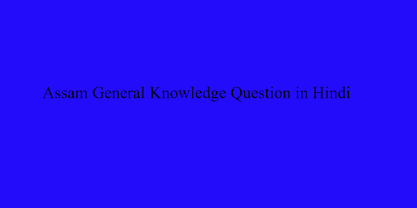 90+ Best Assam General Knowledge Questions