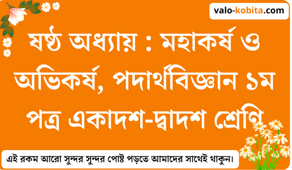 ষষ্ঠ অধ্যায় : মহাকর্ষ ও অভিকর্ষ, পদার্থবিজ্ঞান ১ম পত্র একাদশ-দ্বাদশ শ্রেণি- বিস্তারিত