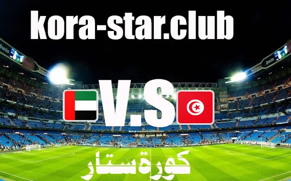 مشاهدة مباراة تونس والامارات اليوم الاثنين بث مباشر كاس العرب 6/12/2021 يلاكورة ستار