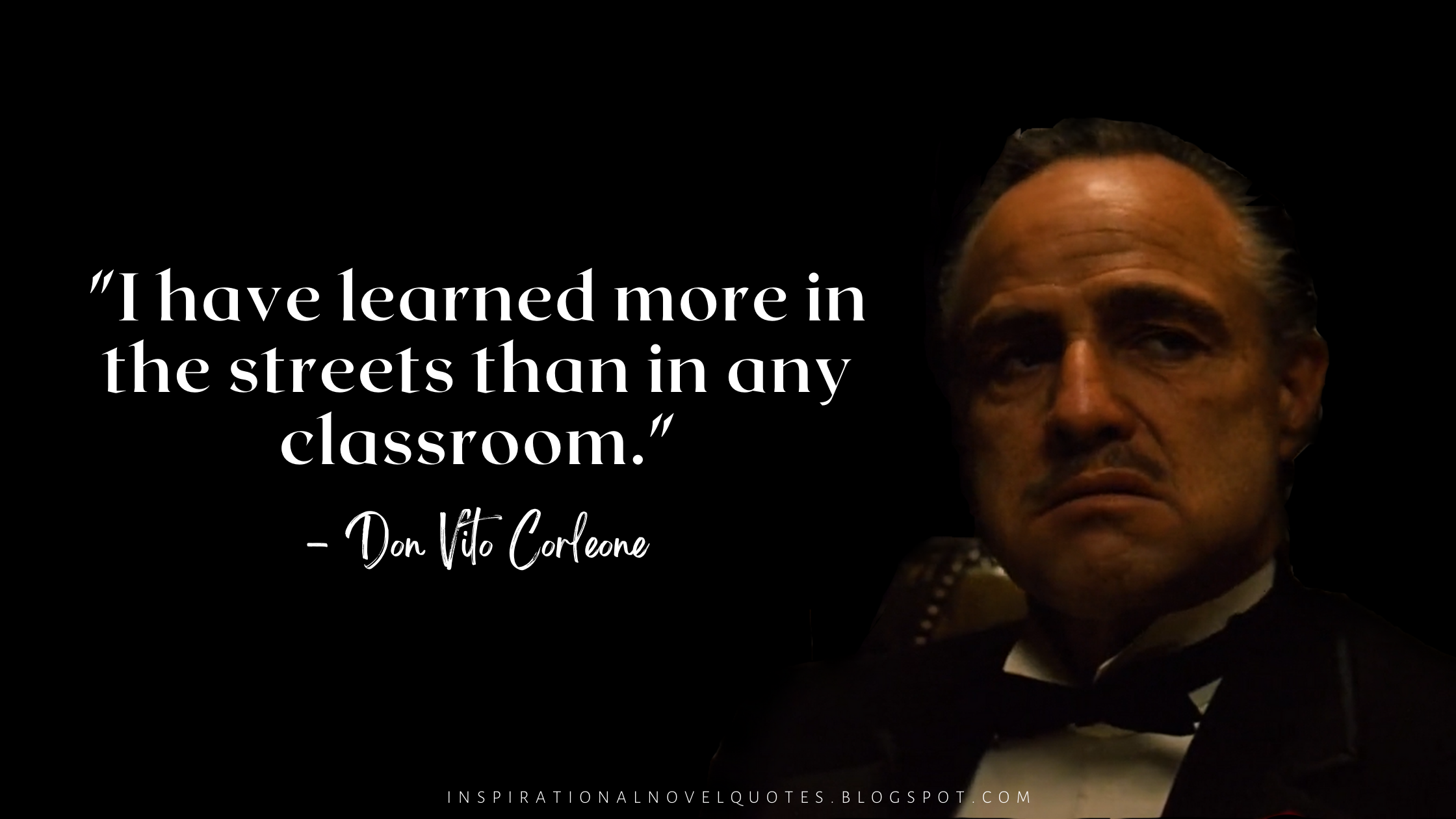 "I have learned more in the streets than in any classroom." - Don Vito Corleone, The Godfather