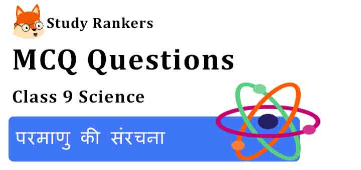 MCQ Questions for Class 9 Science Chapter 4 परमाणु की संरचना