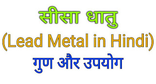 सीसा धातु (Lead Metal in Hindi) । गुण & प्रयोग