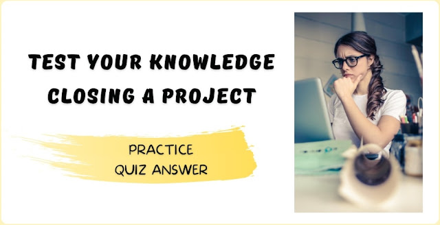Test your knowledge Closing a project Quiz Answer