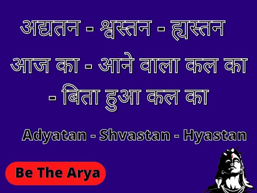 अद्यतन - श्वस्तन - ह्यस्तन - Adyatan - Shvastan - Hyastan (आज का, आने वाला कल का, बिता हुआ कल का)