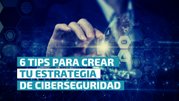 6 tips para crear tu Estrategia de Ciberseguridad