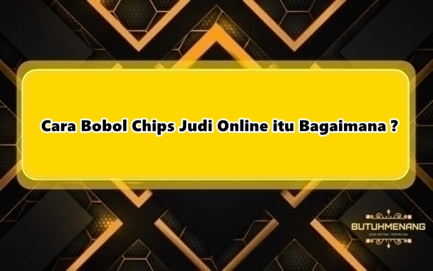 Cara Bobol Chips Judi Online itu Bagaimana ?