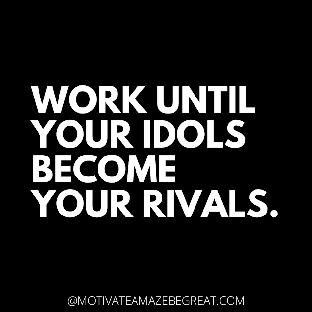 The Best Motivational Short Quotes And One Liners Ever: Work until your idols become your rivals.