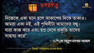 ছবি সহ একাকিত্ব সম্পর্কিত বিখ্যাত ব্যাক্তিদের উক্তি যা আপনাকে সঠিক পথে পরিচালিত করবে।  ভূমিকাঃ- মানুষ আশরাফুল মাখলুকাত অর্থাৎ সৃষ্টির সেরা জীব হিসেবে মানুষ দলবদ্ধভাবে বসবাস করে আসছে, মানুষ কেনো কোনো জীবও একাকীত্ব বাস করতে পারে না, তাই সৃষ্টিগত ভাবে মহান আল্লাহ সুবহানা তায়ালা মানুষকে একসঙ্গে থাকার জন্য একে অপরের শরণাপন্ন করে দিয়েছেন। আজকের ব্লগটি হলো, একাকিত্ব নিয়ে বিখ্যাত ব্যাক্তিদের উক্তি সমুহ পেশ করেছি, একাকিত্ব কখন মানুষ অনুভব করে? আশে পাশে অনেক বন্ধু, বান্ধব,ভাই, বোন এবং প্রতিবেশী আছে , তারপরেও মানুষ একাকিত্ব অনুভব করে তাই না? সবকিছু থাকার পরও মানুষ একাকিত্ব ফিল করার একমাত্র কারণ হলো তাহার প্রিয় একজন মানুষ , যাকে সে সবচাইতে বেশি মূল্যায়ন করেও অকারণে হারিয়ে অজানা পথের দিকে, অপেক্ষায় থাকা সেই একাকিত্ব মানুষটি বিরহের যন্ত্রনায় পুড়ে ছাড়খার হয়ে যায় নিমিষে,  হৃদয় লেলিহান শেখায় জ্বলজ্বল করে দহন হচ্ছে , তবুও প্রতিক্ষা পুড়াবে না,  ভাবনাটা অসম্পূর্ণ থেকে যাবে , ধীরে ধীরে একাকিত্বটাকে সঙ্গী হিসেবে গ্রহন করে নেয় সেই অবহেলিত মানুষটি। অতঃপর "একা থাকার অনুভূতি" বেড়ে যায়। মোটকথাঃ- “সবচেয়ে খারাপ একাকিত্ব হলো নিজেকেও ভালো না লাগা” আজ আমি একাকিত্ব সম্পর্কিত বিখ্যাত উক্তি গুলো সুন্দর করে লিপিবদ্ধ করেছি, আশা করি,  একাকিত্ব  নিয়ে উক্তি গুলো খানিকক্ষন মনোযোগ সহকারে পড়বেন।  একাকীত্ব নিয়ে বিখ্যাত ব্যক্তিদের উক্তি | একাকীত্ব নিয়ে বিখ্যাত ব্যক্তিদের বাণী |  একাকিত্ব নিয়ে বিখ্যাত ব্যাক্তিদের উপদেশ | একাকীত্ব নিয়ে উক্তি | একাকীত্ব নিয়ে কিছু উক্তি | একাকীত্ব সম্পর্কিত উক্তি। একাকীত্ব জীবন নিয়ে উক্তি|  একাকীত্ব নিয়ে কথা | একাকীত্ব নিয়ে পোস্ট | ekakitto niye ukti | একাকিত্ব নিয়ে স্ট্যাটাস |  একা থাকার অনুভুতি |  একাকিত্ব জীবন সম্পর্কিত উক্তি। একাকীত্ব নিয়ে হুমায়ূন আহমেদের উক্তি | একাকিত্ব জীবন সম্পর্কিত বিখ্যাত ব্যাক্তিদের উক্তি যা  উপসংহারঃ- “সবচেয়ে খারাপ একাকিত্ব হলো নিজেকেও ভালো না লাগা”  প্রকৃতপক্ষে, যখন মনের ভেতর আনন্দ থাকে না , তখন সবকিছু অর্থহীন মনে হয় ।  এতক্ষণ একাকিত্ব সম্পর্কে বিখ্যাত উক্তি গুলো পড়েছেন , নিম্নে বর্ণিত বিখ্যাত ব্যাক্তিদের উক্তি গুলো পড়ে আসার অনুরোধ করা হলো।