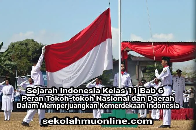 Rangkuman atau ringkasan mata pelajaran Sejarah Indonesia Kelas 11 Bab 6 Peran Tokoh-tokoh Nasional dan Daerah dalam Memperjuangkan Kemerdekaan Indonesia