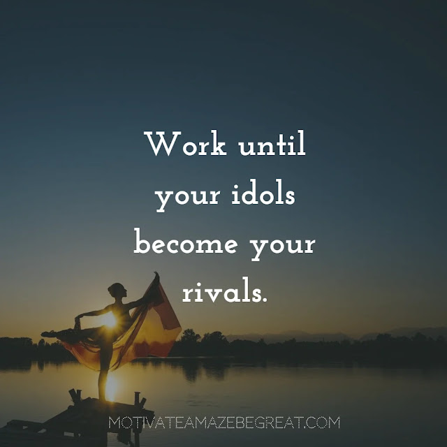 Quotes About Work Ethic: “Work until your idols become your rivals.”