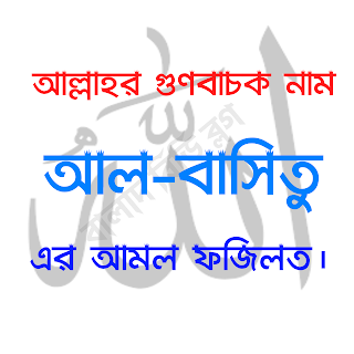  আল্লাহর ‍গুণবাচক নাম (اَلْقَابِضُ) আল-বাসিতু-এর আমল ফজিলত।  