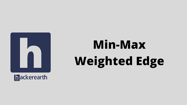 HackerEarth Min-Max Weighted Edge problem solution