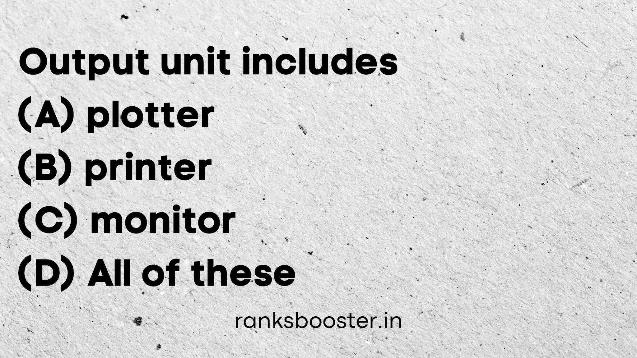 Output unit includes (A) plotter (B) printer (C) monitor (D) All of these