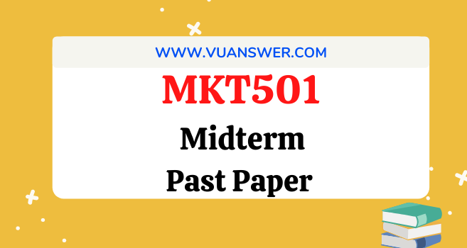 MKT501 Past Papers Midterm - VU Answer