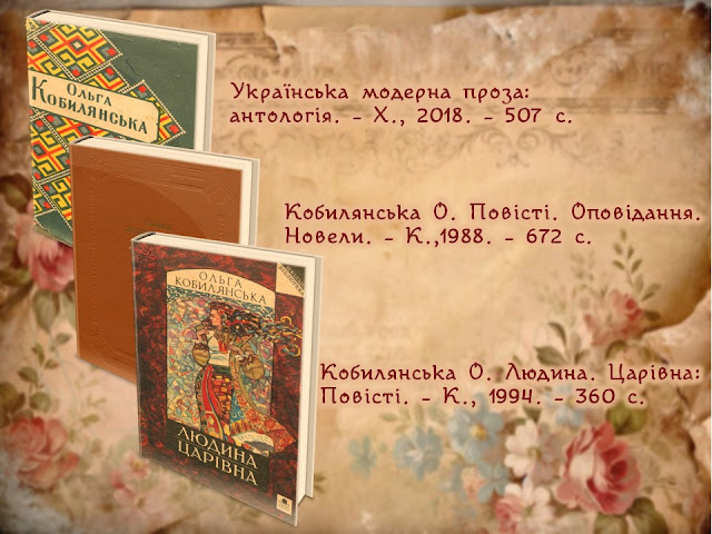 Українська модерна проза: антологія. – Х., 2018. – 507 с.         Кобилянська О. Повісті. Оповідання. Новели. – К.,1988. – 672 с.         Кобилянська О. Людина. Царівна: Повісті. – К., 1994. – 360 с.