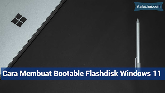 Cara Membuat Bootable Flashdisk Windows 11 - italazhar.com