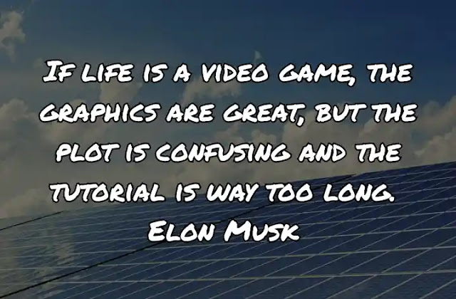 If life is a video game, the graphics are great, but the plot is confusing and the tutorial is way too long. Elon Musk