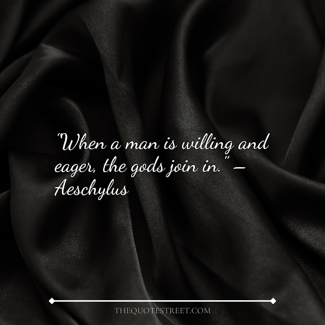 "When a man is willing and eager, the gods join in." – Aeschylus