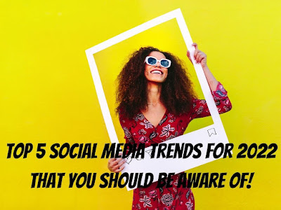 Top 5 Social Media trends for 2022 that you Should be Aware of!