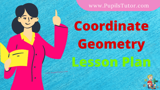 Coordinate Geometry Lesson Plan For B.Ed, DE.L.ED, BTC, M.Ed 1st 2nd Year And Class 9, 10th And 11th Mathematics Teacher Free Download PDF On Real School Teaching Skill In English Medium. - www.pupilstutor.com