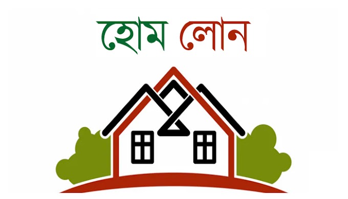 Home Loan Bangladesh হোম লোন কি, কারা দিচ্ছে ও কিভাবে?