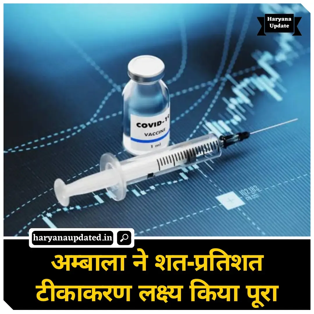 ambala hundred percent vaccination, vaccination in haryana, haryana vaccination dose data, ambala news today, latest haryana news in hindi