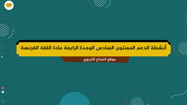 أنشطة الدعم المستوى السادس الوحدة الرابعة مادة اللغة الفرنسية