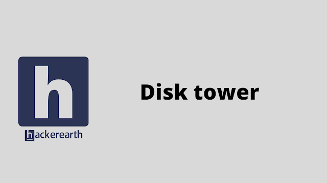 HackerEarth Disk tower problem solution