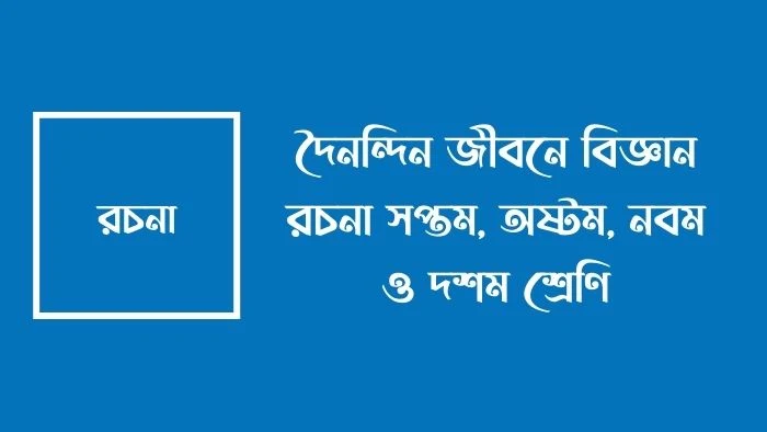 দৈনন্দিন জীবনে বিজ্ঞান রচনা সপ্তম, অষ্টম, নবম ও দশম শ্রেণি