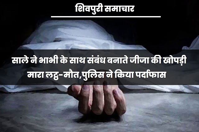 साले ने भाभी के साथ संबंध बनाते जीजा की खोपड़ी मारा लट्ठ, मौत, पुलिस ने किया पर्दाफास- Shivpuri News