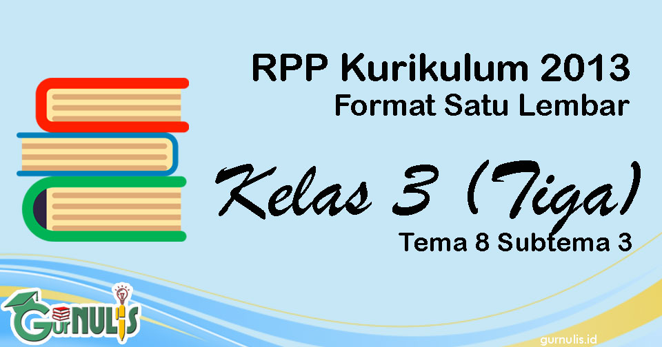 RPP Satu Lembar Kurikulum 2013 Kelas 3 Tema 8 Subtema 3 - www.gurnulis.id