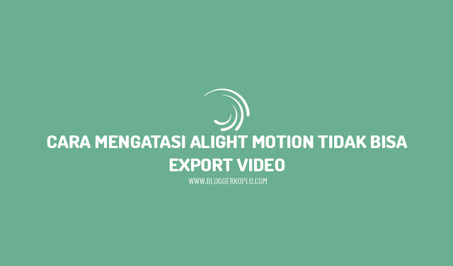 Cara Mengatasi Alight Motion Tidak Bisa Export Video