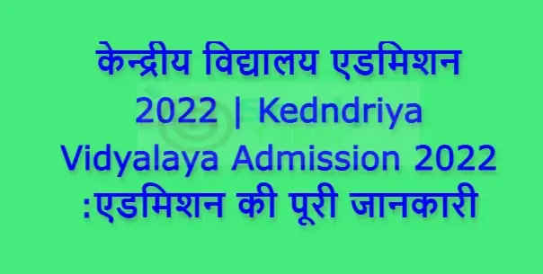 केन्द्रीय विद्यालय एडमिशन 2022 | Kedndriya Vidyalaya Admission 2022 :एडमिशन की पूरी जानकारी