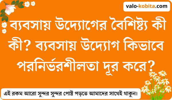 ব্যবসায় উদ্যোগের বৈশিষ্ট্য কী কী? ব্যবসায় উদ্যোগ কিভাবে পরনির্ভরশীলতা দূর করে?