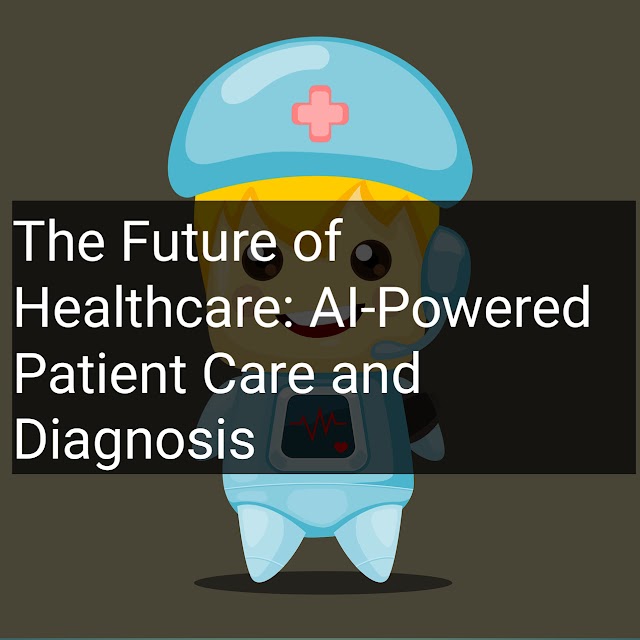 The Future of Healthcare: AI-Powered Patient Care and Diagnosis