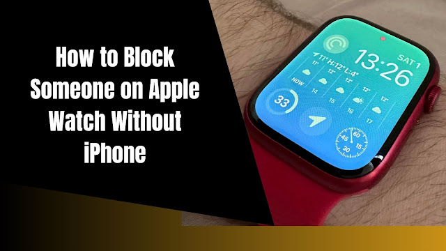 How to Block Someone on Apple Watch Without iPhone