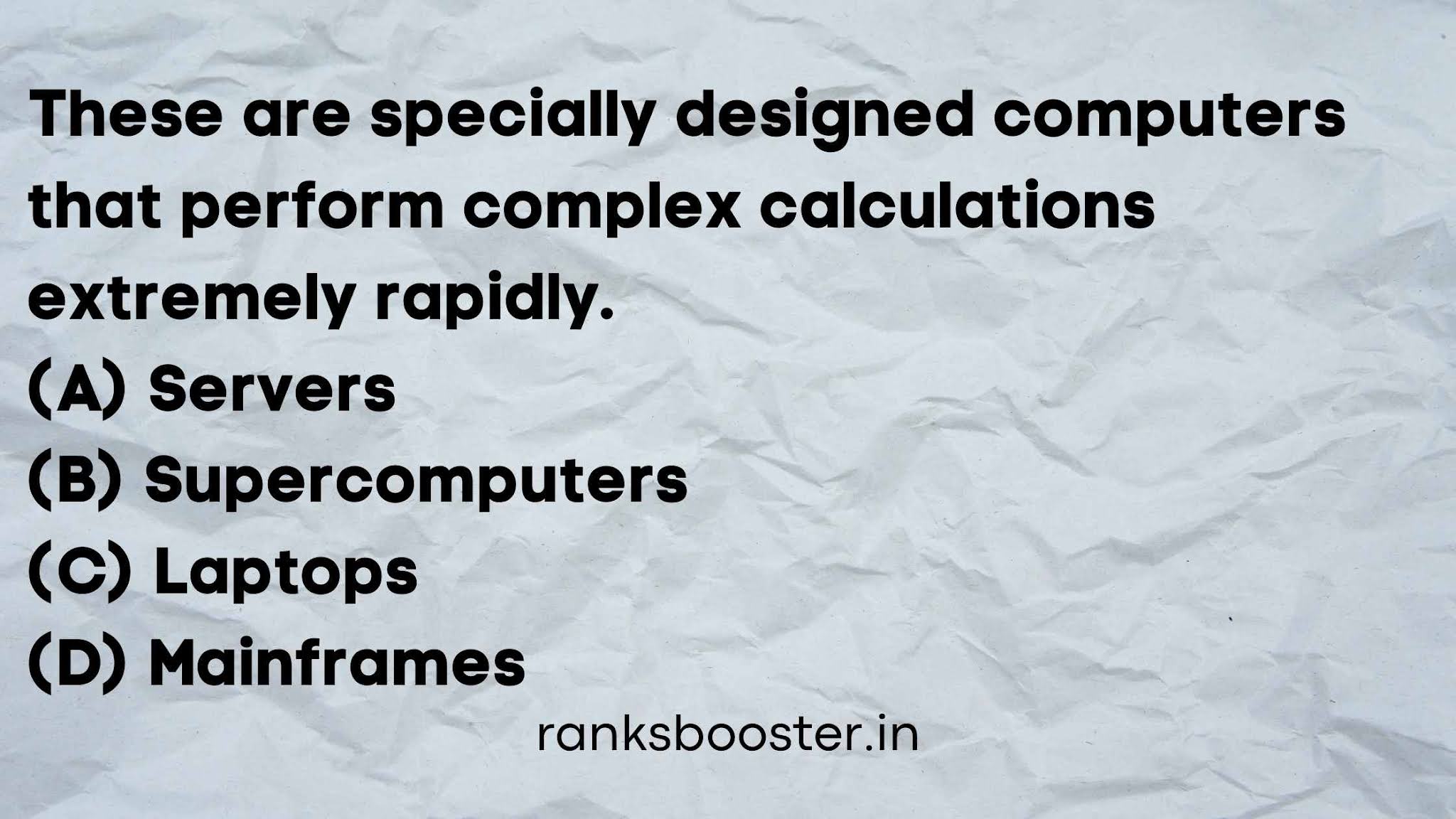 These are specially designed computers that perform complex calculations extremely rapidly. (A) Servers (B) Supercomputers (C) Laptops (D) Mainframes